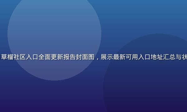 2026年7月草榴社区入口全面更新报告封面图，展示最新可用入口地址汇总与状态监控数据面板
